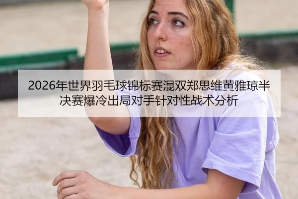 nian-shi-jie-yu-mao-qiu-jin-biao-sai-hun-shuang-zheng-si-wei-huang-ya-qiong-ban-jue-sai-bao-leng-chu-ju-dui-shou-zhen-2-922.jpg
